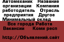 Автомеханик › Название организации ­ Компания-работодатель › Отрасль предприятия ­ Другое › Минимальный оклад ­ 1 - Все города Работа » Вакансии   . Коми респ.